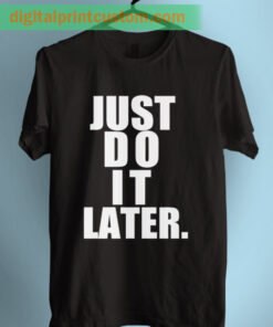 Just Do It Later Graphic T Shirt
