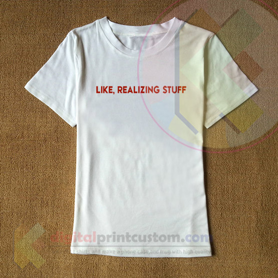 Like, Realizing Stuff T-shirt By Digitalprintcustom