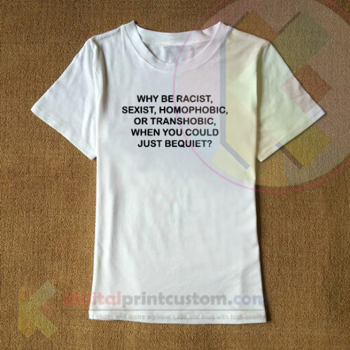 Why Be Racist Sexist Homophobic Or Transphobic When You Could Just Be Quiet T-Shirte Why Be Racist Sexist Homophobic Or Transphobic When You Could Just Be Quite T-Shirt