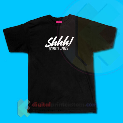 Shhh Nobody Cares T-shirt