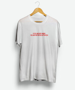 If You Are Not Angry You Are Not Paying Attention Shirt