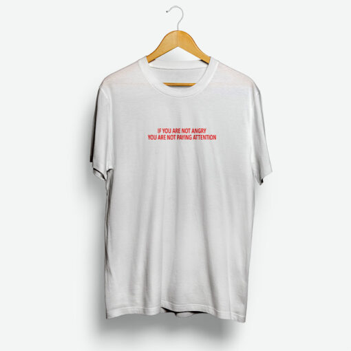 If You Are Not Angry You Are Not Paying Attention Shirt