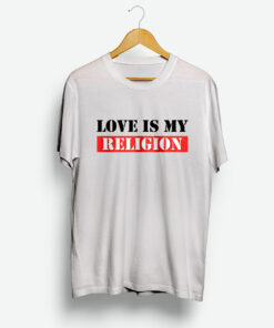 Love Is My Religion Shirt