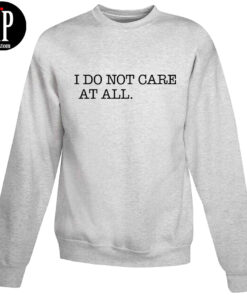 I Don't Care At All Sweatshirt