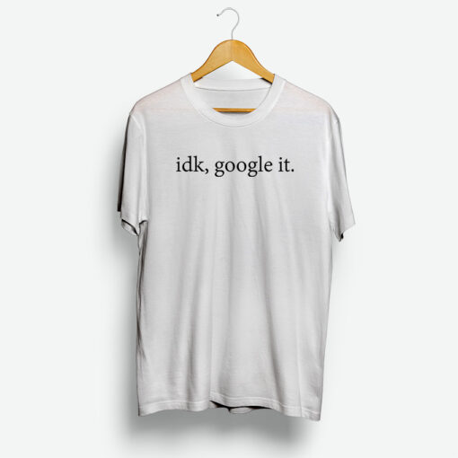 Idk Google It Shirt