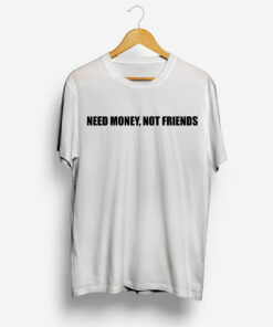 Need Money Not Friends T Shirt