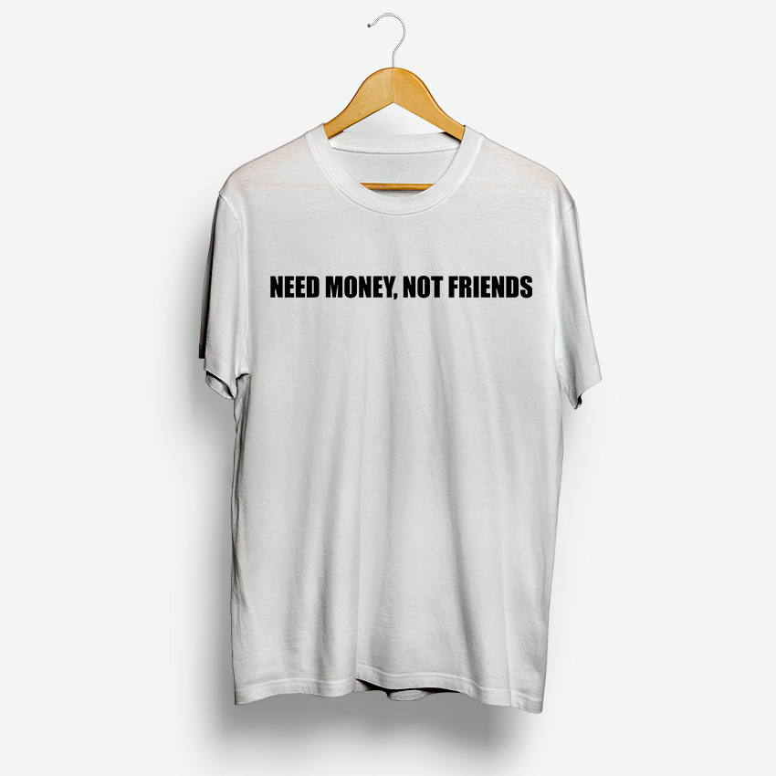 Need Money Not Friends T Shirt