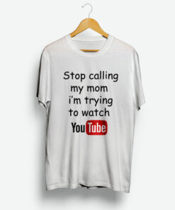 Stop Calling My Mom I'm Trying To Watch Youtube T-Shirt