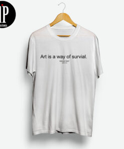Art Is A Way Of Survival T Shirt