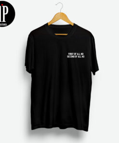 First Of All No Second Of All No T-Shirt
