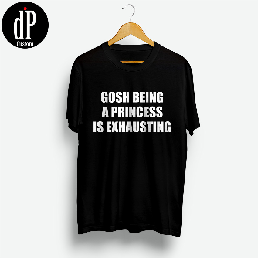 Gosh Being A Princess Is Exhausting Shirt
