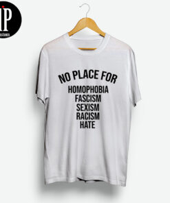 No Place For Homophobia Fascism Sexism Racism Hate Shirt