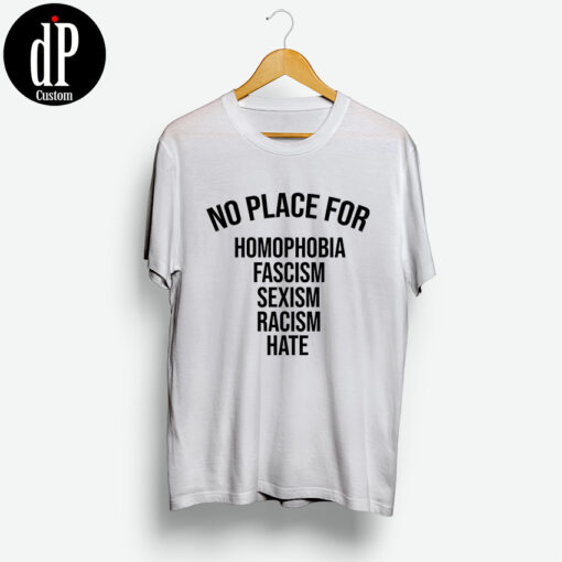 No Place For Homophobia Fascism Sexism Racism Hate Shirt