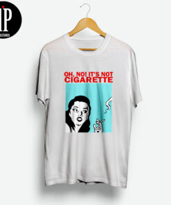 Oh No It's Not Cigarette T Shirt