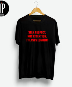Seek Respect Not Attention It Lasts Longer T Shirt