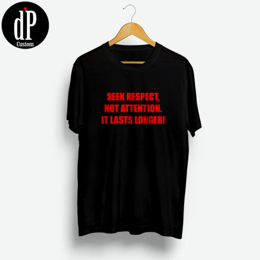 Seek Respect Not Attention It Lasts Longer T Shirt
