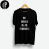 We Should All Be Feminists Shirt