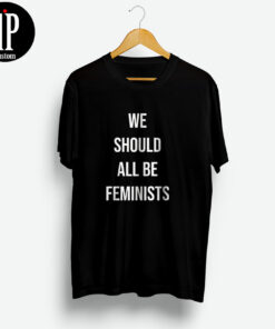 We Should All Be Feminists Shirt