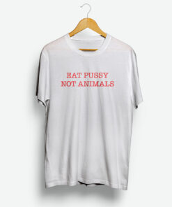 Eat Pussy Not Animals T-Shirt