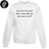 Im Sorry Its Just That I Literally Do Not Care At All Sweatshirt