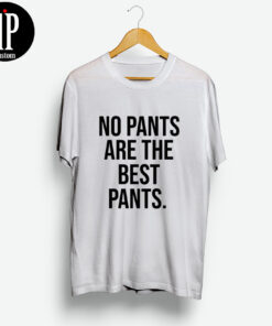 No Pants Are The Best Pants T Shirt