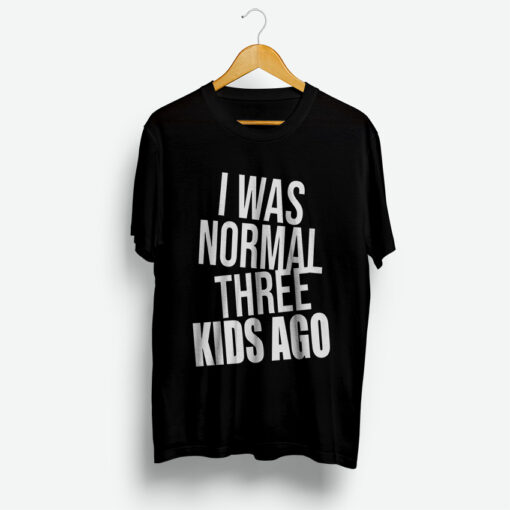 I Was Normal Three Kids Ago T-Shirt