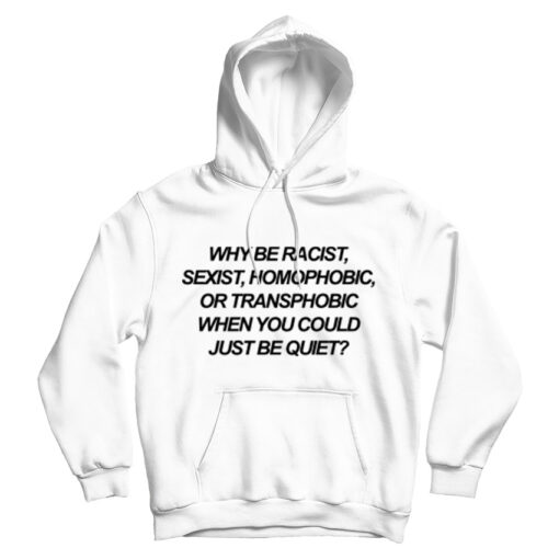 Why Be Racist Sexist Homophobic Or Transphobic When You Could Just Be Quiet Hoodie