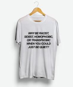 Why Be Racist Sexist Homophobic Or Transphobic When You Could Just Be Quiet T-Shirte Why Be Racist Sexist Homophobic Or Transphobic When You Could Just Be Quite T-Shirt