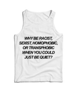 Why Be Racist Sexist Homophobic Or Transphobic When You Could Just Be Quiet Tank Top