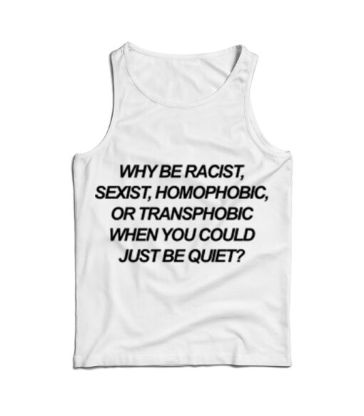 Why Be Racist Sexist Homophobic Or Transphobic When You Could Just Be Quiet Tank Top
