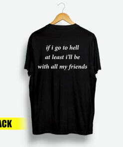 If I Go To Hell At Least I'll Be With All My Friend T-Shirt