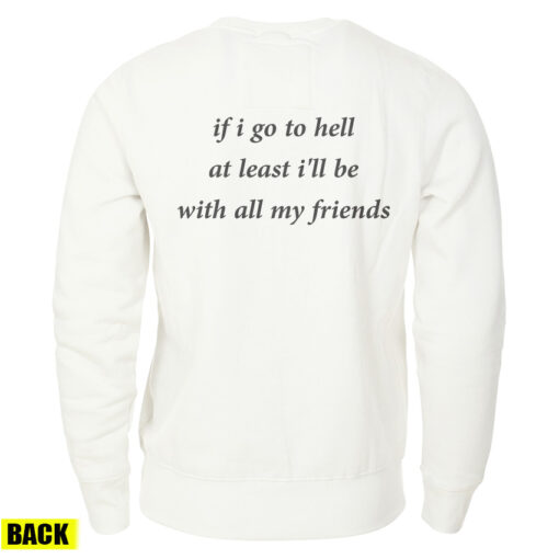 If I Go To Hell At Least I'll Be With All My Friend Sweatshirt