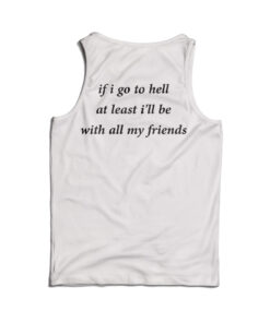 If I Go To Hell At Least I'll Be With All My Friend Tank Top