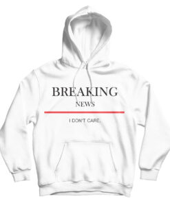 For Sale Breaking News I Don’t Care Hoodie
