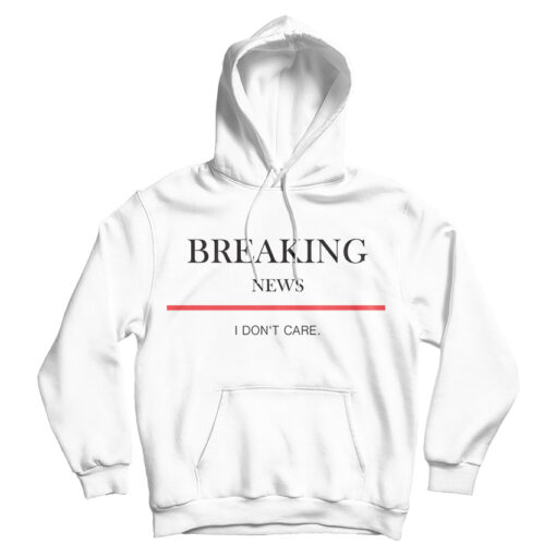 For Sale Breaking News I Don’t Care Hoodie