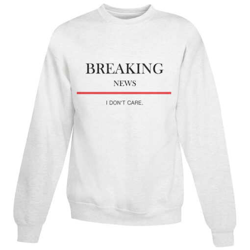 For Sale Breaking News I Don’t Care Sweatshirt