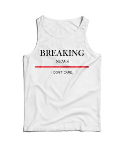 For Sale Breaking News I Don’t Care Tank Top