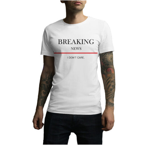 For Sale Breaking News I Don’t Care T-Shirt