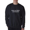 For Sale What We Think We Become Quotes Sweatshirt