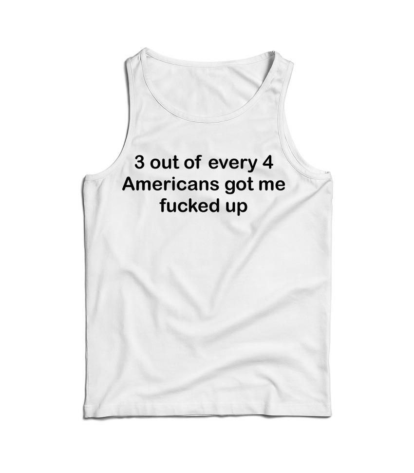 3 OUT OF 4 AMERICANS GOT ME FUCKED UP TANK TOP