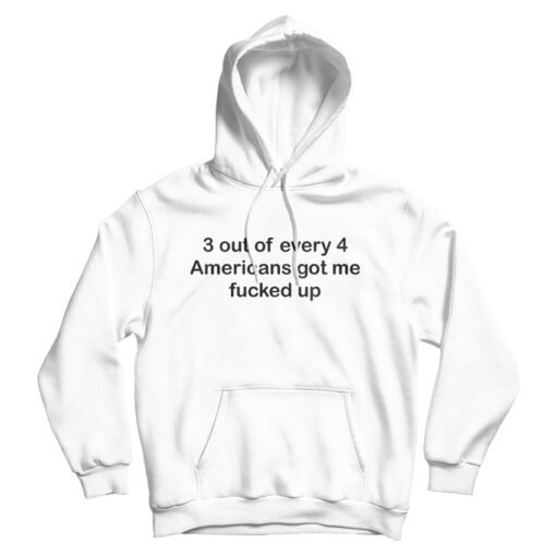 3 OUT OF 4 AMERICANS GOT ME FUCKED UP HOODIE