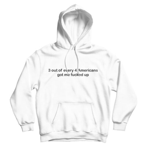 3 out of Every 4 Americans Got Me Fucked Up Hoodie