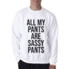 All My Pants Are Sassy Pants Sweatshirt