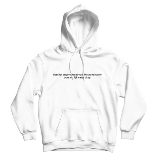 Dont Let Anyone Treat You Like Pond Water You Are Fiji Water Okay Hoodie