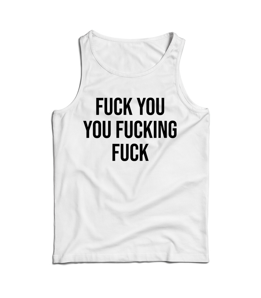 Fuck You You Fucking Fuck Tank Top