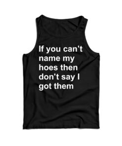 If You Can’t Name My Hoes Then Don’t Say I Got Them Tank Top