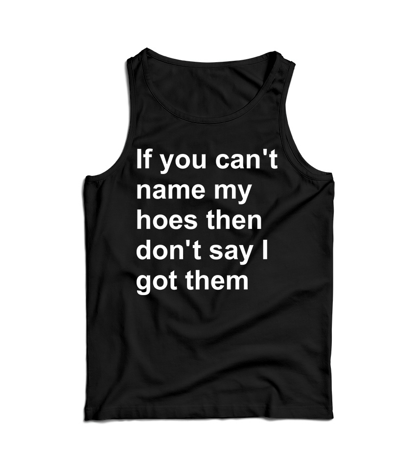 If You Can’t Name My Hoes Then Don’t Say I Got Them Tank Top