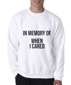 In Memory Of When I Cared Sweatshirt