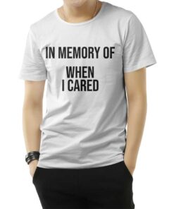 In Memory Of When I Cared T-Shirt