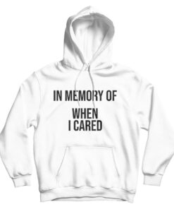 In Memory Of When I Cared Hoodie